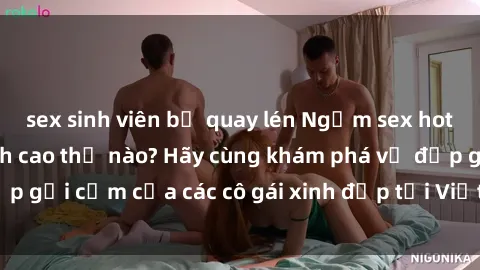 sex sinh viên bị quay lén Ngắm sex hot girl Việt Nam đỉnh cao thế nào? Hãy cùng khám phá vẻ đẹp gợi cảm của các cô gái xinh đẹp tại Việt Nam ngay hôm nay!