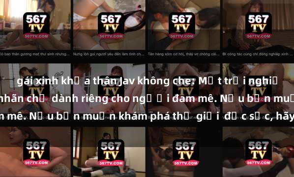 gái xinh khỏa thân Jav không che: Một trải nghiệm đầy kích thích và mãn nhãn chỉ dành riêng cho người đam mê. Nếu bạn muốn khám phá thế giới  đặc sắc, hãy đến ngay!