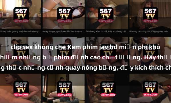 clip sex không che Xem phim jav hd miễn phí không giới hạn, cùng trải nghiệm những bộ phim đỉnh cao chất lượng. Hãy thưởng thức những cảnh quay nóng bỏng, đầy kích thích chỉ có trên trang web hàng đầu