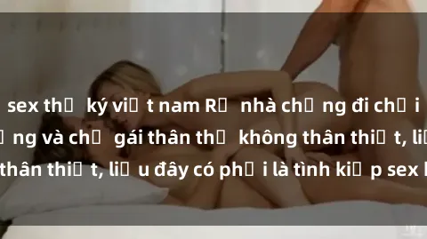 sex thư ký việt nam Rủ nhà chồng đi chơi, tôi phát hiện chồng và chị gái thân thể không thân thiết, liệu đây có phải là tình kiếp sex họ hàng?