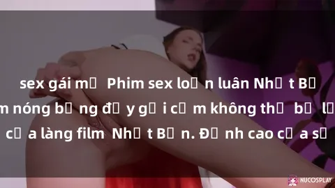 sex gái mỹ Phim sex loạn luân Nhật Bản: Những tác phẩm nóng bỏng đầy gợi cảm không thể bỏ lỡ của làng film  Nhật Bản. Đỉnh cao của sự kích thích và đam mê!