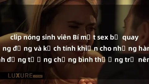 clip nóng sinh viên Bí mật sex bị quay lén: Các chi tiết sống động và kịch tính khiến cho những hành động tưởng chừng bình thường trở nên hấp dẫn và nguy hiểm.