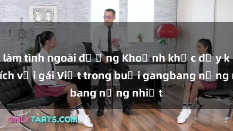 làm tình ngoài đường Khoảnh khắc đầy kích thích với gái Việt trong buổi gangbang nồng nhiệt
