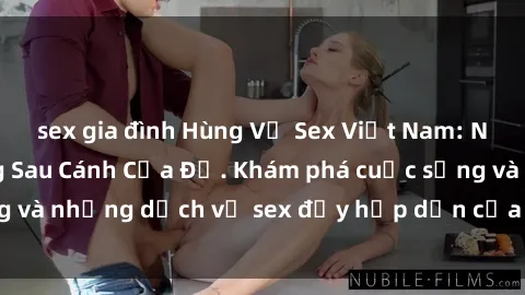sex gia đình Hùng Vỹ Sex Việt Nam: Những Bí Mật Đằng Sau Cánh Cửa Đỏ. Khám phá cuộc sống và những dịch vụ sex đầy hấp dẫn của người Việt Nam.