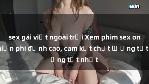 sex gái việt ngoài trời Xem phim sex online miễn phí đỉnh cao, cam kết chất lượng tốt nhất