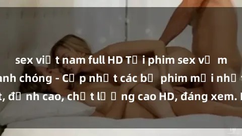 sex việt nam full HD Tải phim sex về máy miễn phí và nhanh chóng - Cập nhật các bộ phim mới nhất, đỉnh cao, chất lượng cao HD, đáng xem. Hãy trải nghiệm ngay!