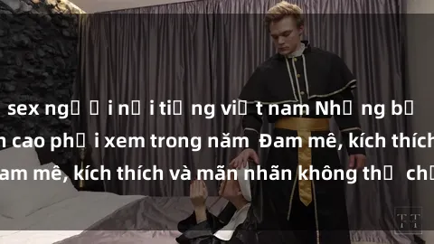 sex người nổi tiếng việt nam Những bộ phim sex jav đỉnh cao phải xem trong năm  Đam mê, kích thích và mãn nhãn không thể chối từ!