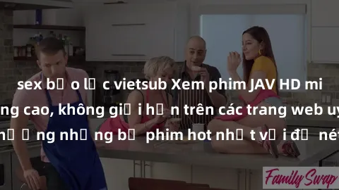 sex bạo lực vietsub Xem phim JAV HD miễn phí chất lượng cao, không giới hạn trên các trang web uy tín. Yên tâm tận hưởng những bộ phim hot nhất với độ nét sắc sảo, đẹp mắt ngay tại nhà. Hãy trải nghiệ