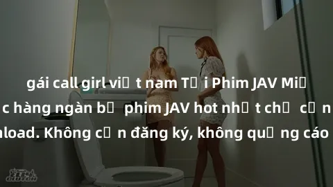 gái call girl việt nam Tải Phim JAV Miễn Phí - Thưởng thức hàng ngàn bộ phim JAV hot nhất chỉ cần click download. Không cần đăng ký, không quảng cáo - Dễ dàng tải về và xem online!