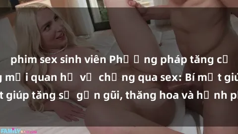 phim sex sinh viên Phương pháp tăng cường gắn kết trong mối quan hệ vợ chồng qua sex: Bí mật giúp tăng sự gần gũi, thăng hoa và hạnh phúc cho cặp đôi