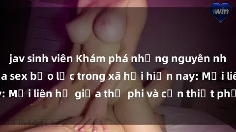 jav sinh viên Khám phá những nguyên nhân và hậu quả của sex bạo lực trong xã hội hiện nay: Mối liên hệ giữa thị phi và cần thiết phải ngăn chặn.