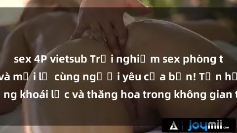 sex 4P vietsub Trải nghiệm sex phòng tắm đầy kích thích và mới lạ cùng người yêu của bạn! Tận hưởng khoái lạc và thăng hoa trong không gian tắm ấm áp và gợi cảm.