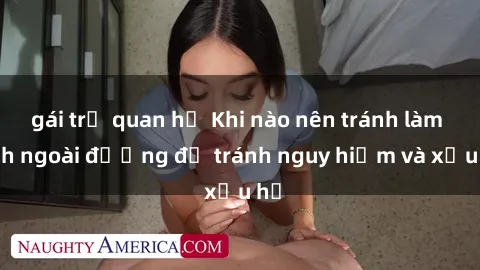 gái trẻ quan hệ Khi nào nên tránh làm tình ngoài đường để tránh nguy hiểm và xấu hổ