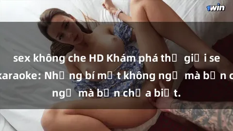 sex không che HD Khám phá thế giới sex ở quán karaoke: Những bí mật không ngờ mà bạn chưa biết.