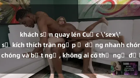 khách sạn quay lén Cuộc 'sex' trong thang máy: Khi sự kích thích tràn ngập ở dạng nhanh chóng và bất ngờ, không ai có thể ngờ được điều gì sẽ xảy ra!