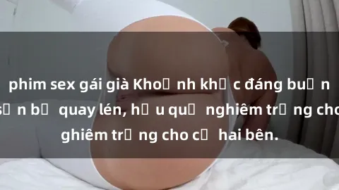 phim sex gái già Khoảnh khắc đáng buồn: Sex khách sạn bị quay lén, hậu quả nghiêm trọng cho cả hai bên.