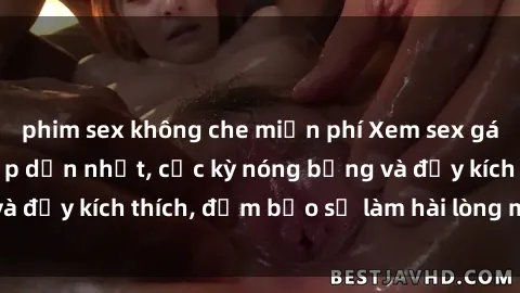 phim sex không che miễn phí Xem sex gái trẻ không che hấp dẫn nhất, cực kỳ nóng bỏng và đầy kích thích, đảm bảo sẽ làm hài lòng mọi người!