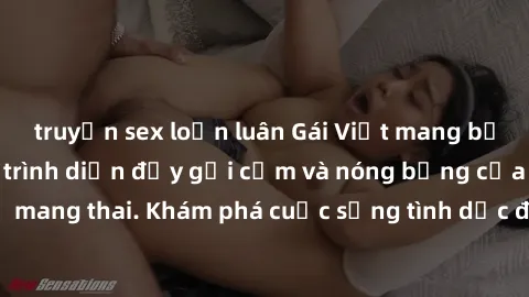 truyện sex loạn luân Gái Việt mang bầu và làm tình: Màn trình diễn đầy gợi cảm và nóng bỏng của phụ nữ mang thai. Khám phá cuộc sống tình dục đầy hấp dẫn và mới lạ của họ!