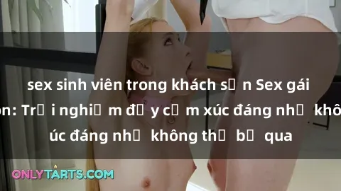 sex sinh viên trong khách sạn Sex gái Việt Nam có con: Trải nghiệm đầy cảm xúc đáng nhớ không thể bỏ qua