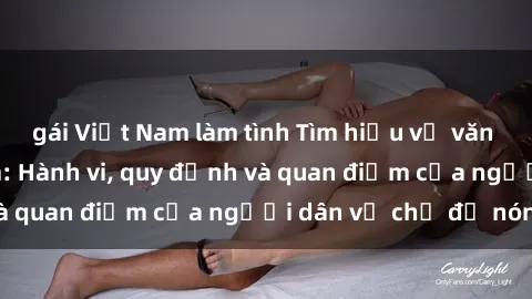 gái Việt Nam làm tình Tìm hiểu về văn hóa sex ở Việt Nam: Hành vi, quy định và quan điểm của người dân về chủ đề nóng