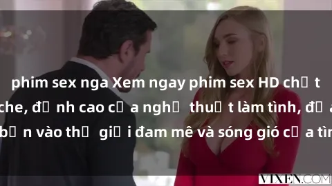 phim sex nga Xem ngay phim sex HD chất lượng cao không che, đỉnh cao của nghệ thuật làm tình, đưa bạn vào thế giới đam mê và sóng gió của tình yêu không giới hạn.
