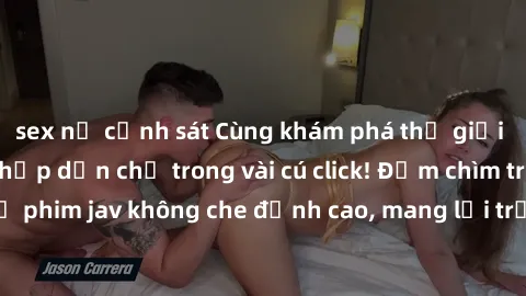sex nữ cảnh sát Cùng khám phá thế giới jav không che siêu hấp dẫn chỉ trong vài cú click! Đắm chìm trong những bộ phim jav không che đỉnh cao, mang lại trải nghiệm thú vị và đầy kích thích.