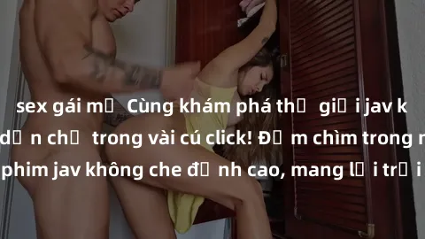 sex gái mỹ Cùng khám phá thế giới jav không che siêu hấp dẫn chỉ trong vài cú click! Đắm chìm trong những bộ phim jav không che đỉnh cao, mang lại trải nghiệm thú vị và đầy kích thích.