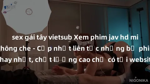 sex gái tây vietsub Xem phim jav hd miễn phí đỉnh cao không che - Cập nhật liên tục những bộ phim sex hay nhất, chất lượng cao chỉ có tại website chuyên nghiệp hàng đầu.