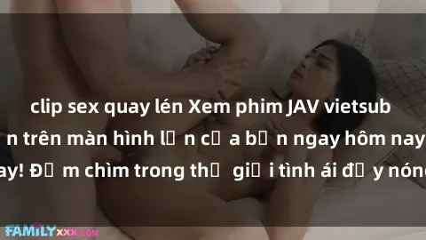 clip sex quay lén Xem phim JAV vietsub mới nhất và hấp dẫn trên màn hình lớn của bạn ngay hôm nay! Đắm chìm trong thế giới tình ái đầy nóng bỏng và kích thích.
