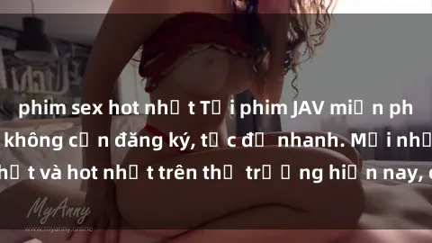 phim sex hot nhất Tải phim JAV miễn phí chất lượng cao, không cần đăng ký, tốc độ nhanh. Mới nhất và hot nhất trên thị trường hiện nay, cập nhật hàng ngày.
