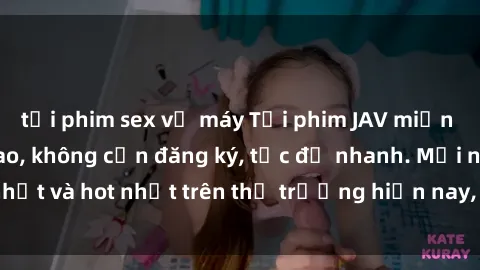 tải phim sex về máy Tải phim JAV miễn phí chất lượng cao, không cần đăng ký, tốc độ nhanh. Mới nhất và hot nhất trên thị trường hiện nay, cập nhật hàng ngày.