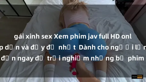 gái xinh sex Xem phim jav full HD online miễn phí - Hấp dẫn và đầy đủ nhất  Dành cho người lớn, đến ngay để trải nghiệm những bộ phim hấp dẫn và hấp dẫn.