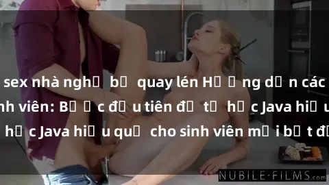 sex nhà nghỉ bị quay lén Hướng dẫn cách học Java cho sinh viên: Bước đầu tiên để tự học Java hiệu quả cho sinh viên mới bắt đầu là gì?