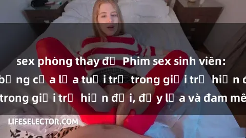 sex phòng thay đồ Phim sex sinh viên: Câu chuyện nóng bỏng của lứa tuổi trẻ trong giới trẻ hiện đại, đầy lửa và đam mê