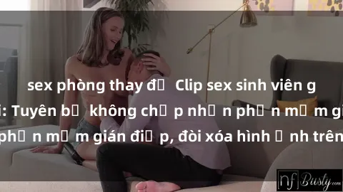 sex phòng thay đồ Clip sex sinh viên gây sốt mạng xã hội: Tuyên bố không chấp nhận phần mềm gián điệp, đòi xóa hình ảnh trên internet