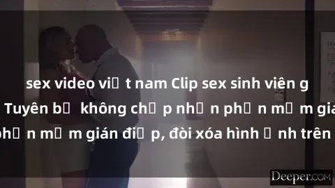 sex video việt nam Clip sex sinh viên gây sốt mạng xã hội: Tuyên bố không chấp nhận phần mềm gián điệp, đòi xóa hình ảnh trên internet