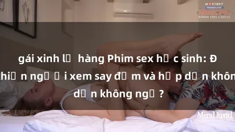 gái xinh lộ hàng Phim sex học sinh: Điều gì khiến người xem say đắm và hấp dẫn không ngờ?