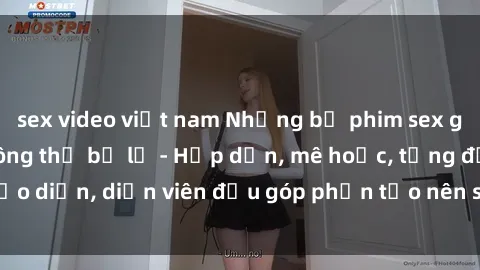 sex video việt nam Những bộ phim sex gái già đỉnh cao không thể bỏ lỡ - Hấp dẫn, mê hoặc, từng đạo diễn, diễn viên đều góp phần tạo nên sự hấp dẫn, kích thích.