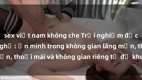 sex việt nam không che Trải nghiệm độc đáo tại sex nhà nghỉ: ẩn mình trong không gian lãng mạn, thoải mái và không gian riêng tư để khuấy động tình ái.