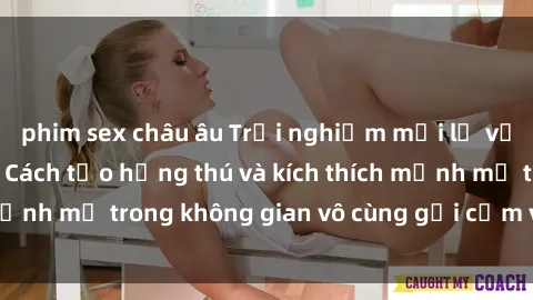 phim sex châu âu Trải nghiệm mới lạ với sex phòng tắm - Cách tạo hứng thú và kích thích mạnh mẽ trong không gian vô cùng gợi cảm và lãng mạn