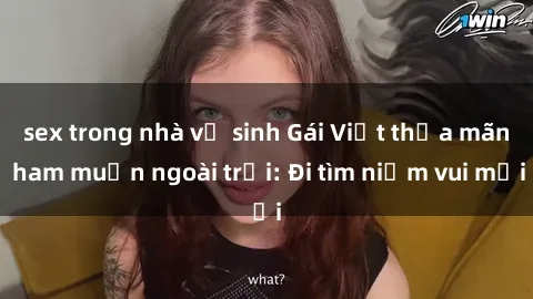 sex trong nhà vệ sinh Gái Việt thỏa mãn ham muốn ngoài trời: Đi tìm niềm vui mới