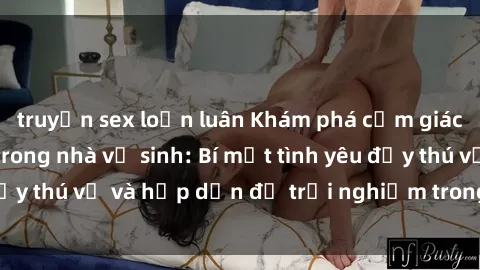truyện sex loạn luân Khám phá cảm giác mới mẻ với sex trong nhà vệ sinh: Bí mật tình yêu đầy thú vị và hấp dẫn để trải nghiệm trong đêm hôm nay!