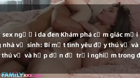 sex người da đen Khám phá cảm giác mới mẻ với sex trong nhà vệ sinh: Bí mật tình yêu đầy thú vị và hấp dẫn để trải nghiệm trong đêm hôm nay!