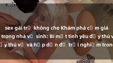 sex gái trẻ không che Khám phá cảm giác mới mẻ với sex trong nhà vệ sinh: Bí mật tình yêu đầy thú vị và hấp dẫn để trải nghiệm trong đêm hôm nay!