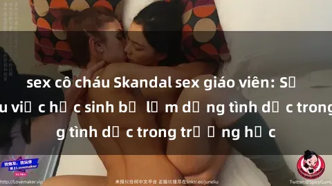 sex cô cháu Skandal sex giáo viên: Sự thật đằng sau việc học sinh bị lạm dụng tình dục trong trường học