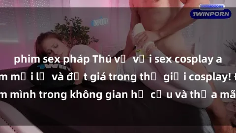 phim sex pháp Thú vị với sex cosplay anime: Trải nghiệm mới lạ và đắt giá trong thế giới cosplay! Đắm mình trong không gian hư cấu và thỏa mãn niềm đam mê của bạn!