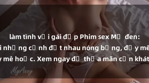 làm tình với gái đẹp Phim sex Mỹ đen: phút mãnh liệt với những cảnh địt nhau nóng bỏng, đầy mê hoặc. Xem ngay để thỏa mãn cơn khát tình dục của bạn!