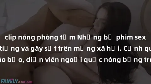 clip nóng phòng tắm Những bộ phim sex ngoại quốc nổi tiếng và gây sốt trên mạng xã hội. Cảnh quay táo bạo, diễn viên ngoại quốc nóng bỏng trong các tác phẩm đỉnh cao.