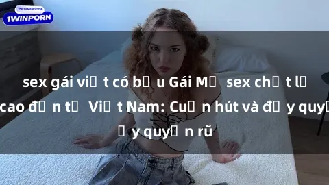 sex gái việt có bầu Gái Mỹ sex chất lượng cao đến từ Việt Nam: Cuốn hút và đầy quyến rũ