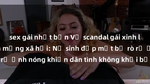 sex gái nhật bản Vụ scandal gái xinh lộ hàng gây sốt trên mạng xã hội: Nữ sinh đẹp mắt bị rò rỉ ảnh nóng khiến dân tình không khỏi bất ngờ và phẫn nộ!